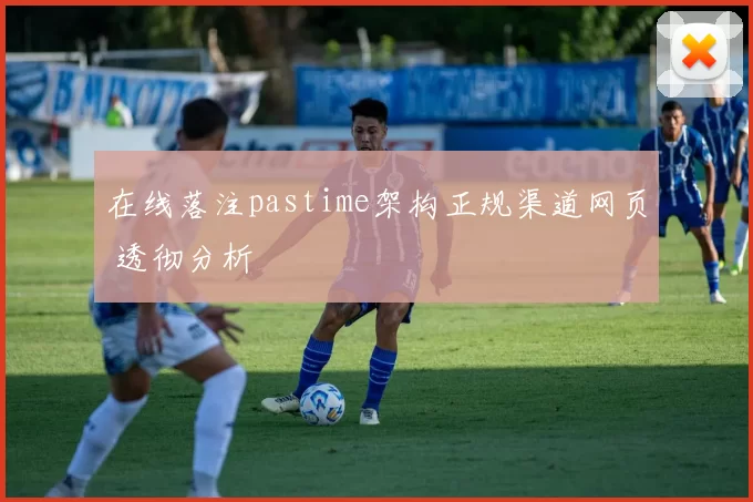 在线落注pastime架构正规渠道网页 透彻分析
