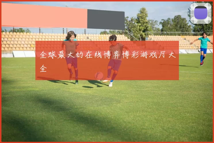 全球最大的在线博弈博彩游戏厅大全