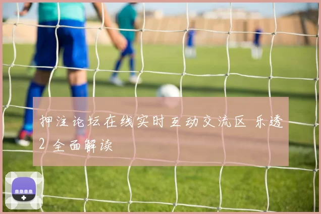 押注论坛在线实时互动交流区 乐透2 全面解读