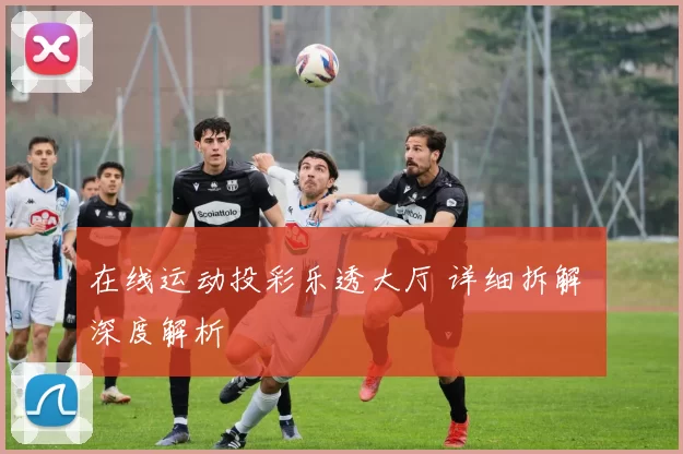 在线运动投彩乐透大厅 详细拆解 深度解析