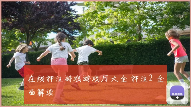 在线押注游戏游戏厅大全 押注2 全面解读