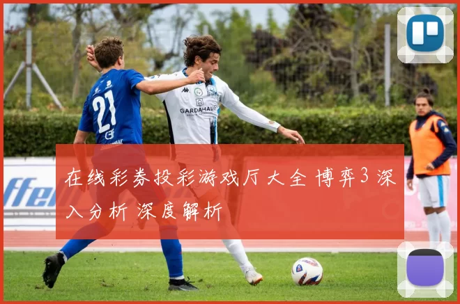 在线彩券投彩游戏厅大全 博弈3 深入分析 深度解析