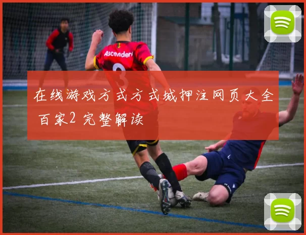 在线游戏方式方式城押注网页大全 百家2 完整解读