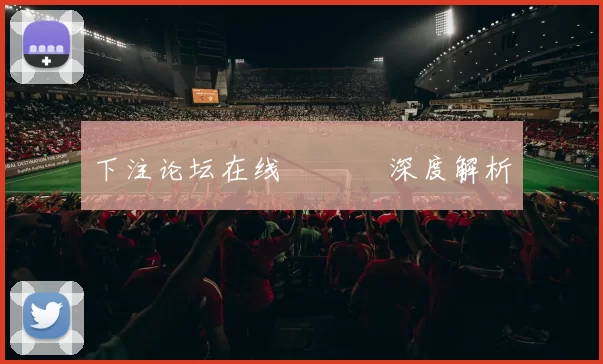 下注论坛在线討論區 深度解析