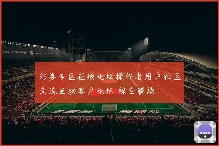 彩券专区在线论坛操作者用户社区交流互动客户论坛 综合解读