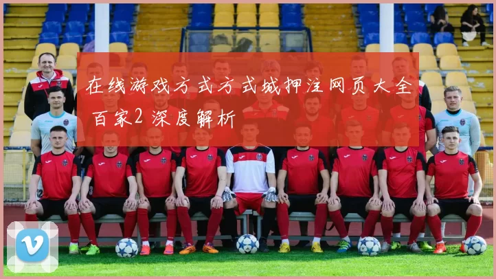 在线游戏方式方式城押注网页大全 百家2 深度解析