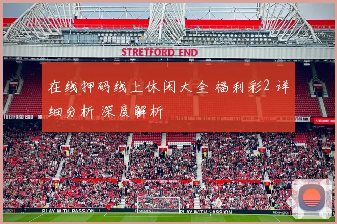 在线押码线上休闲大全 福利彩2 详细分析 深度解析